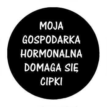 Przypinka Moja gospodarka hormonalna domaga się cipki